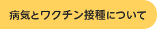 病気とワクチン接種について